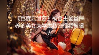 《百度云泄密》被金主爸爸保养的美女大学生私密视频被曝光