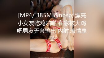 [MP4/ 385M]&nbsp; 漂亮小女友吃鸡啪啪 在家被大鸡吧男友无套输出 内射 表情享受