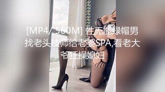 [MP4/ 560M] 性无能绿帽男找老头技师给老婆SPA,看老大爷狂操媳妇