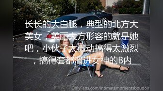 长长的大白腿，典型的北方大美女，美丽大方形容的就是她吧，小伙子太激动搞得太激烈，搞得套都滑进女神的B内