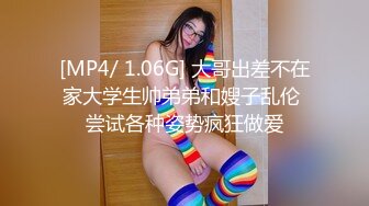 [MP4/ 1.06G] 大哥出差不在家大学生帅弟弟和嫂子乱伦 尝试各种姿势疯狂做爱