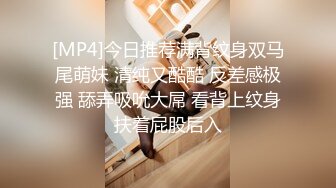 [MP4]今日推荐满背纹身双马尾萌妹 清纯又酷酷 反差感极强 舔弄吸吮大屌 看背上纹身扶着屁股后入