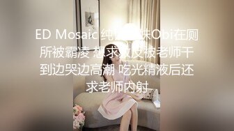 ED Mosaic 纯情学妹Obi在厕所被霸凌 想求救反被老师干到边哭边高潮 吃光精液后还求老师内射