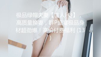 极品绿帽夫妻【吉人FQ】， 高质量换妻，群P盛宴极品身材超劲爆！高价付费福利 (13)