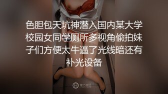 色胆包天坑神潜入国内某大学校园女同学厕所多视角偸拍妹子们方便太牛逼了光线暗还有补光设备