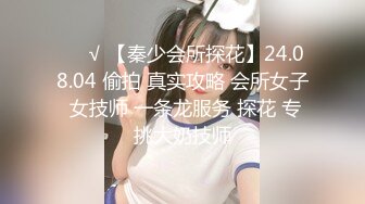 ❤️√ 【秦少会所探花】24.08.04 偷拍 真实攻略 会所女子 女技师 一条龙服务 探花 专挑大奶技师