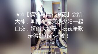 ★☆【模特写真丶探花】会所大神，叫两个漂亮小少妇一起口交，娇俏大奶子，夜夜笙歌玩得好开心刺激！