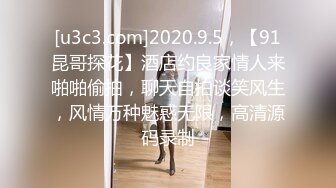 [u3c3.com]2020.9.5，【91昆哥探花】酒店约良家情人来啪啪偷拍，聊天自拍谈笑风生，风情万种魅惑无限，高清源码录制