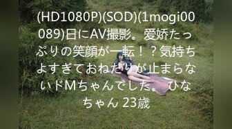 (HD1080P)(SOD)(1mogi00089)日にAV撮影。爱娇たっぷりの笑顔が一転！？気持ちよすぎておねだりが止まらないドMちゃんでした。 ひなちゃん 23歳