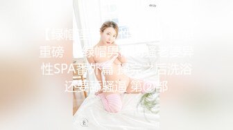 【绿帽淫妻❤️性爱狂】核能重磅㊙️绿帽男带闷骚老婆异性SPA番外篇 操完之后洗浴还要舔骚逼 第②部