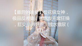 【最后的晚安】校花级女神，极品反差婊，被炮友无套狂操，肛交插得好疼，喷水撒尿 (3)