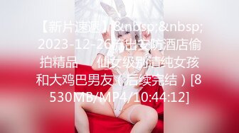 【新片速遞】&nbsp;&nbsp;2023-12-26流出安防酒店偷拍精品❤️仙女级别清纯女孩和大鸡巴男友（后续完结）[8530MB/MP4/10:44:12]