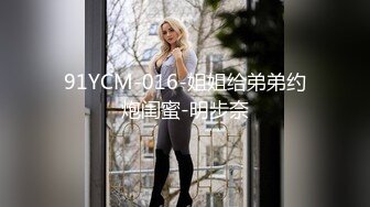 91YCM-016-姐姐给弟弟约炮闺蜜-明步奈