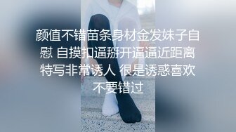 颜值不错苗条身材金发妹子自慰 自摸扣逼掰开逼逼近距离特写非常诱人 很是诱惑喜欢不要错过