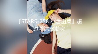 『STARS-258 小倉由菜』超过激洪水潮吹