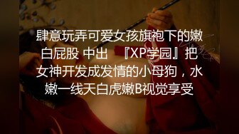 肆意玩弄可爱女孩旗袍下的嫩白屁股 中出✿『XP学园』把女神开发成发情的小母狗，水嫩一线天白虎嫩B视觉享受