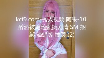 kcf9.com-秀人视频 阿朱-10 醉酒被尾随强搞剧情 SM 捆绑 滴蜡等 搞哭 (2)