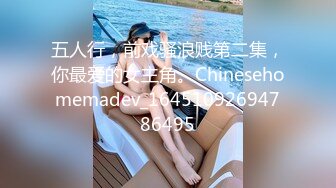 五人行，前戏骚浪贱第二集，你最爱的女主角。Chinesehomemadev_16451092694786495