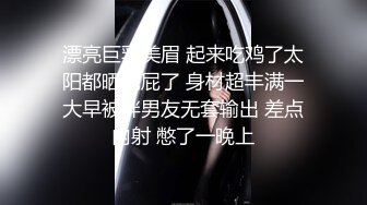 漂亮巨乳美眉 起来吃鸡了太阳都晒屁屁了 身材超丰满一大早被胖男友无套输出 差点内射 憋了一晚上