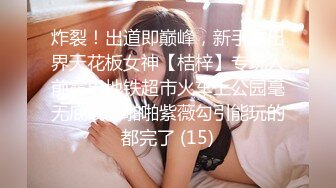 炸裂！出道即巅峰，新手露出界天花板女神【桔梓】专玩人前露出地铁超市火车上公园毫无底线，啪啪紫薇勾引能玩的都完了 (15)