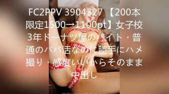 FC2PPV 3904327 【200本限定1500→1100pt】女子校3年ドーナツ屋のバイト・普通のパパ活なのに勝手にハメ撮り・感度いいからそのまま中出し