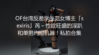 OF台湾反差学生范女博主「sexiris」芮～性欲旺盛的淫趴和单男约炮机器！私拍合集