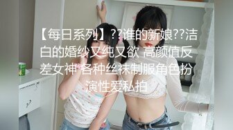 【每日系列】??谁的新娘??洁白的婚纱又纯又欲 高颜值反差女神 各种丝袜制服角色扮演性爱私拍