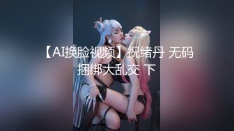 【AI换脸视频】祝绪丹 无码捆绑大乱交 下