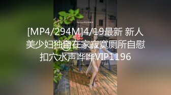 [MP4/294M]4/19最新 新人美少妇独自在家寂寞厕所自慰扣穴水声哗哗VIP1196