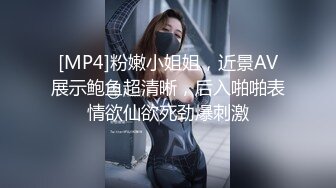 [MP4]粉嫩小姐姐，近景AV展示鲍鱼超清晰，后入啪啪表情欲仙欲死劲爆刺激