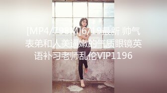 [MP4/798M]6/19最新 帅气表弟和人美逼嫩的气质眼镜英语补习老师乱伦VIP1196