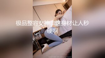 极品整容女神，这身材让人秒硬啊