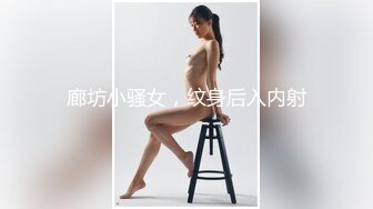 廊坊小骚女，纹身后入内射