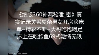 《绝版360补漏秘泄_密》真实记录关系复杂男女开房滚床单~精彩不断~大哥吃饱喝足床上在吃鲍鱼69式激情无限