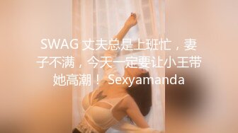 SWAG 丈夫总是上班忙，妻子不满，今天一定要让小王带她高潮！ Sexyamanda