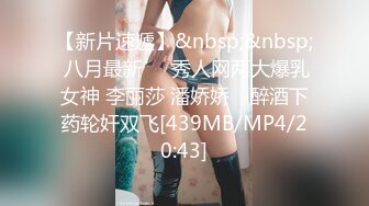 【新片速遞】&nbsp;&nbsp; 八月最新❤️秀人网两大爆乳女神 李丽莎 潘娇娇✨ 醉酒下药轮奸双飞[439MB/MP4/20:43]