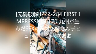 [无码破解]IPZZ-284 FIRST IMPRESSION 170 九州が生んだSEXの天才お姉さんデビュー！！ 海老咲あお