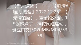 【新片速遞 】 ♈ ♈ ♈【超清AI画质增强】2022.12.26，【无情的屌】，重金约外围，19岁嫩妹子，神似网红痞幼，倒立口交[3020MB/MP4/53:39]