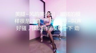 美腿~风韵美少妇，媚骚的模样很是过瘾‘’啊 宝贝~叫声好骚，揉奶拍屁股那一下 劲！