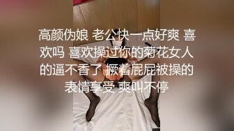 高颜伪娘 老公快一点好爽 喜欢吗 喜欢操过你的菊花女人的逼不香了 撅着屁屁被操的表情享受 爽叫不停