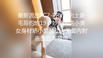 最新流出FC2-PPV系列土豪毛哥约炮19岁妙龄清纯小美女身材娇小楚楚动人无套内射画面超有感觉