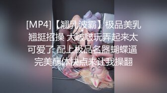 [MP4]【翘乳波霸】极品美乳翘挺招操 大啵啵玩弄起来太可爱了 配上极品名器蝴蝶逼 完美酮体快点来让我操翻