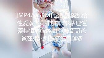 [MP4/ 759M] 全裸无码乱伦性爱双飞女神加加喵x茶理性爱特辑 鲍鲍换红包被哥哥爸爸在小穴射越多红包越多