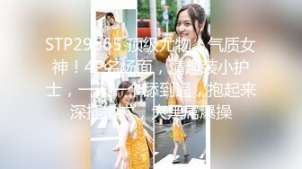 STP29665 顶级尤物！气质女神！4P名场面，情趣装小护士，一人一个舔到逼，抱起来深插嫩穴，大黑屌爆操