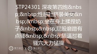 STP24301 深夜第四炮&nbsp;&nbsp;性感肚脐装美女&nbsp;&nbsp;坐在身上揉捏奶子&nbsp;&nbsp;屁股磨蹭有点骚&nbsp;&nbsp;舔逼怼着骚穴大力猛操