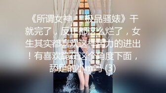 《所谓女神㊙️极品骚婊》干就完了，反正都这么烂了，女生其实都喜欢这样用力的进出！有喜欢跪在这个角度下面，舔足的小m吗 (3)