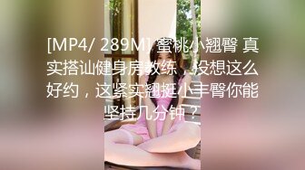 [MP4/ 289M] 蜜桃小翘臀 真实搭讪健身房教练，没想这么好约，这紧实翘挺小丰臀你能坚持几分钟？