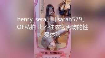 henry_sera」「sarah579」OF私拍 止不住浓密舌吻的性爱体验