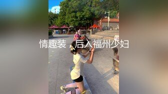 情趣装，后入福州少妇