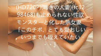 (HD720P)(啼きの人妻)(fc3298468)も止められない性欲モンスターと化した熟女妻  「このチポ、とても愛おしい。いつまでも咥えていたい・・・」